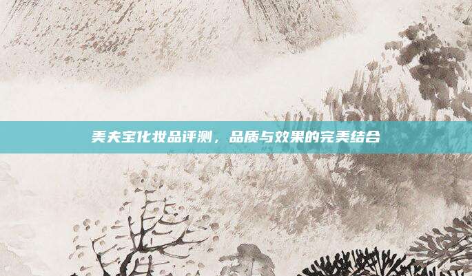 美夫宝化妆品评测，品质与效果的完美结合