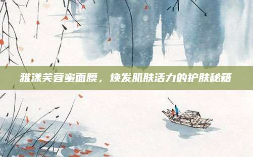 雅漾芙蓉蜜面膜，焕发肌肤活力的护肤秘籍