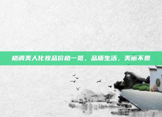 格调美人化妆品价格一览，品质生活，美丽不贵
