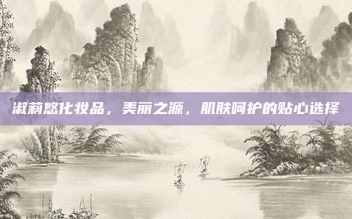 淑莉悠化妆品，美丽之源，肌肤呵护的贴心选择