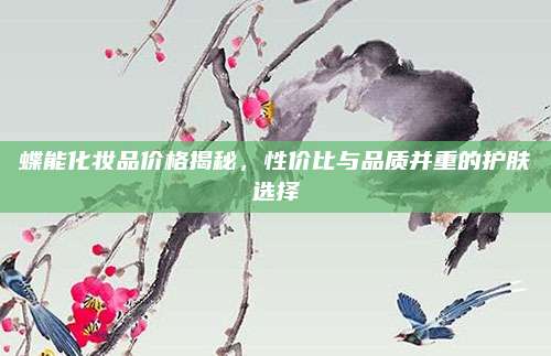 蝶能化妆品价格揭秘，性价比与品质并重的护肤选择