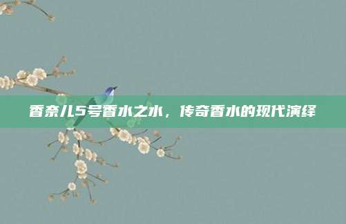 香奈儿5号香水之水，传奇香水的现代演绎