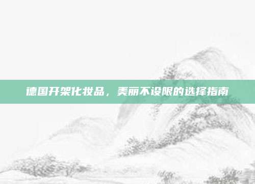 德国开架化妆品，美丽不设限的选择指南