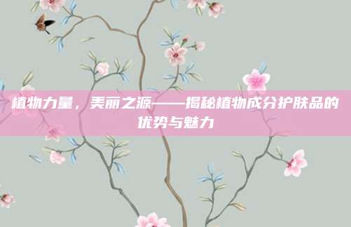 植物力量，美丽之源——揭秘植物成分护肤品的优势与魅力
