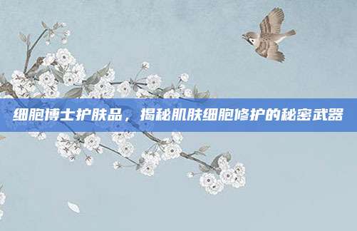 细胞博士护肤品，揭秘肌肤细胞修护的秘密武器