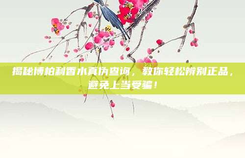 揭秘博柏利香水真伪查询，教你轻松辨别正品，避免上当受骗！