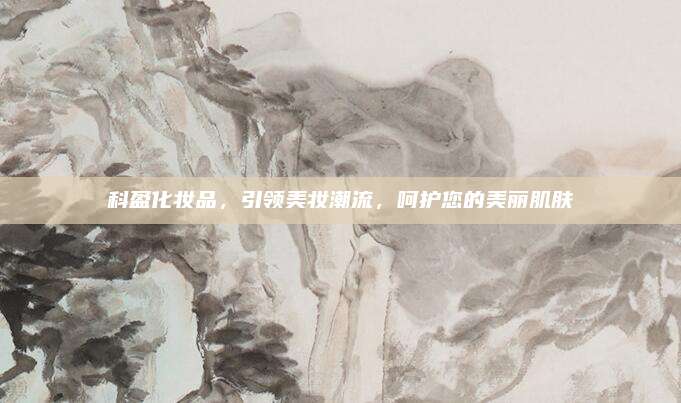 科盈化妆品，引领美妆潮流，呵护您的美丽肌肤