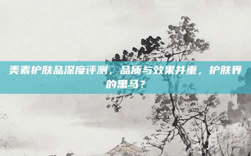 美素护肤品深度评测，品质与效果并重，护肤界的黑马？