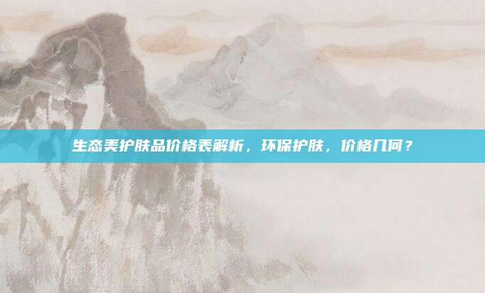 生态美护肤品价格表解析，环保护肤，价格几何？