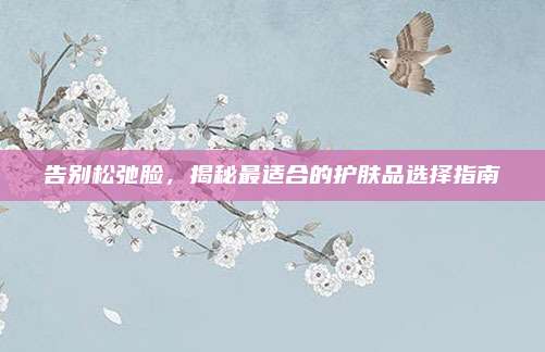 告别松弛脸，揭秘最适合的护肤品选择指南