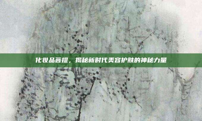化妆品菩提，揭秘新时代美容护肤的神秘力量