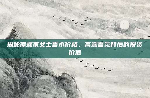 探秘葆蝶家女士香水价格，高端香氛背后的投资价值