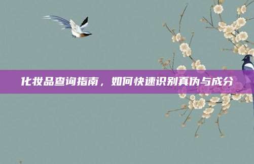 化妆品查询指南，如何快速识别真伪与成分