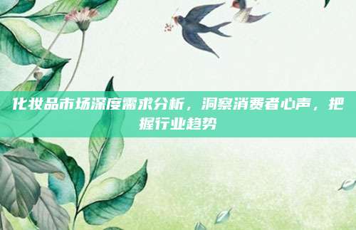 化妆品市场深度需求分析，洞察消费者心声，把握行业趋势