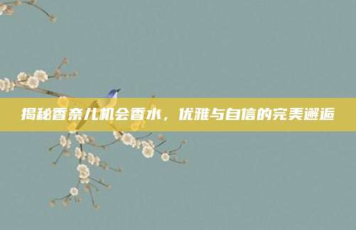 揭秘香奈儿机会香水，优雅与自信的完美邂逅