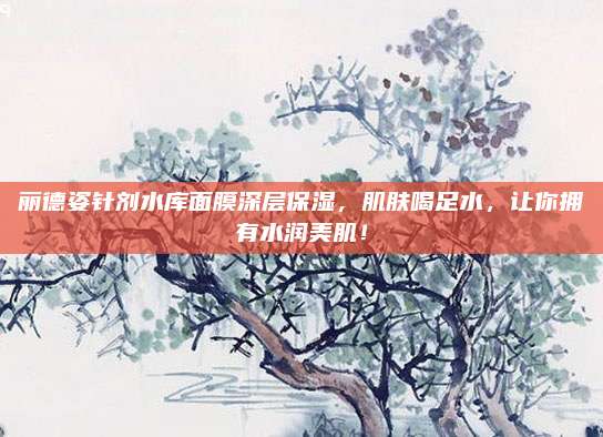 丽德姿针剂水库面膜深层保湿，肌肤喝足水，让你拥有水润美肌！