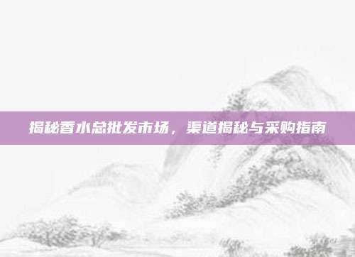 揭秘香水总批发市场，渠道揭秘与采购指南