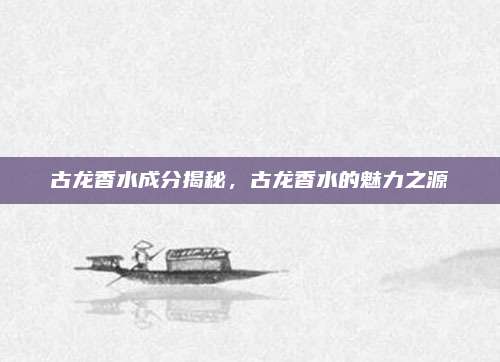 古龙香水成分揭秘，古龙香水的魅力之源
