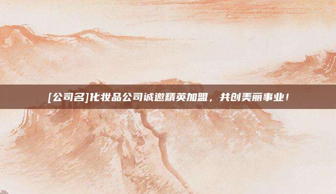 [公司名]化妆品公司诚邀精英加盟，共创美丽事业！