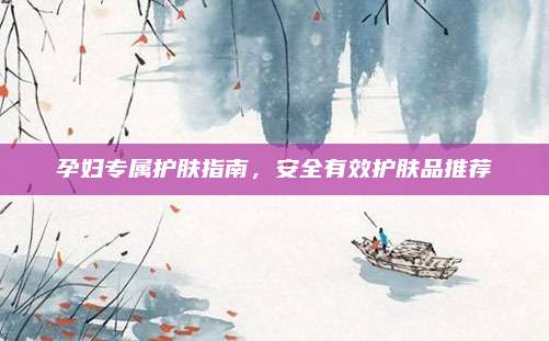 孕妇专属护肤指南，安全有效护肤品推荐