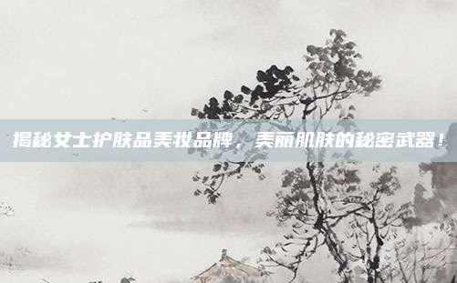 揭秘女士护肤品美妆品牌，美丽肌肤的秘密武器！