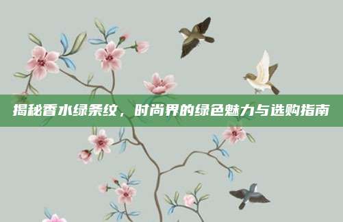揭秘香水绿条纹,时尚界的绿色魅力与选购指南