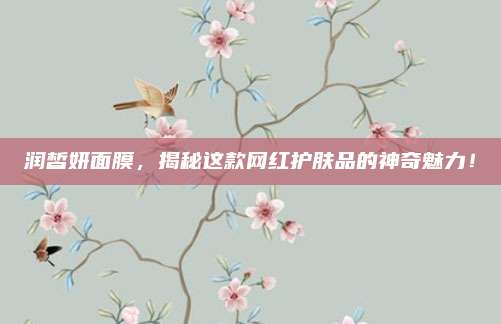 润皙妍面膜，揭秘这款网红护肤品的神奇魅力！