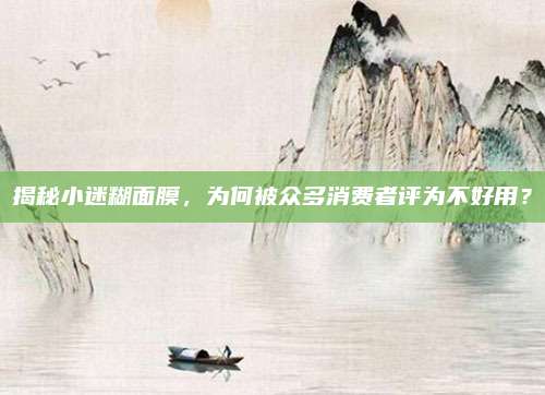 揭秘小迷糊面膜,为何被众多消费者评为不好用?