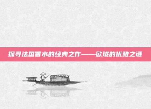 探寻法国香水的经典之作——欧珑的优雅之谜