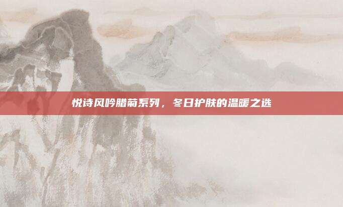 悦诗风吟腊菊系列,冬日护肤的温暖之选