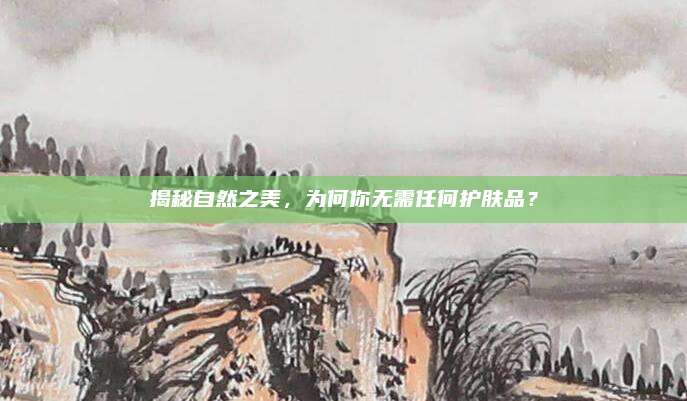 揭秘自然之美，为何你无需任何护肤品？