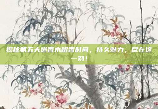 揭秘第五大道香水留香时间，持久魅力，尽在这一刻！
