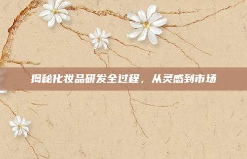 揭秘化妆品研发全过程，从灵感到市场