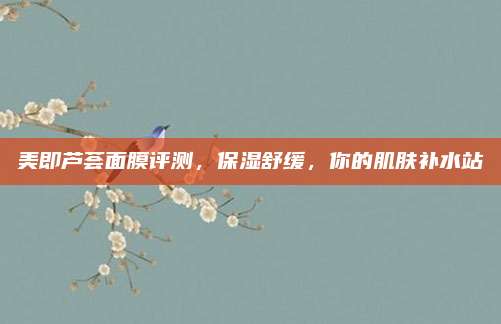 美即芦荟面膜评测，保湿舒缓，你的肌肤补水站
