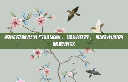 碧欧泉保湿乳与润泽霜，深层滋养，肌肤水润的秘密武器