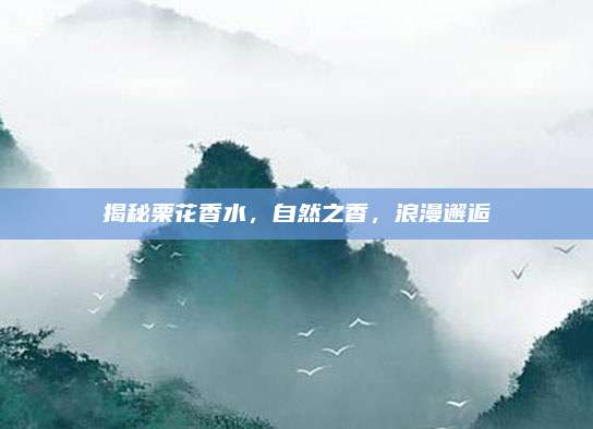 揭秘栗花香水，自然之香，浪漫邂逅