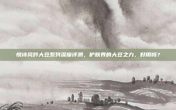 悦诗风吟大豆系列深度评测，护肤界的大豆之力，好用吗？