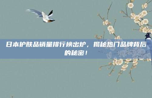 日本护肤品销量排行榜出炉，揭秘热门品牌背后的秘密！