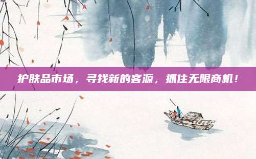 护肤品市场，寻找新的客源，抓住无限商机！