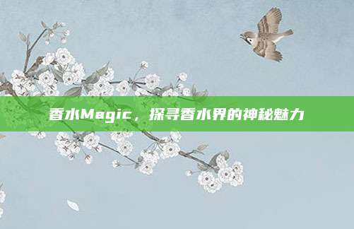 香水Magic，探寻香水界的神秘魅力