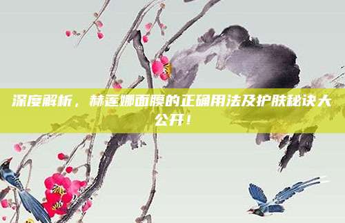 深度解析，赫莲娜面膜的正确用法及护肤秘诀大公开！