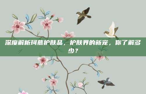 深度解析珂慕护肤品，护肤界的新宠，你了解多少？
