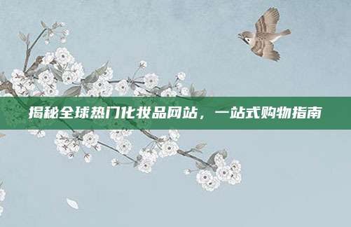 揭秘全球热门化妆品网站，一站式购物指南