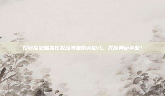 招聘信息雅漾化妆品诚邀精英加入，共创美丽事业！