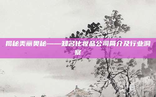 揭秘美丽奥秘——知名化妆品公司简介及行业洞察