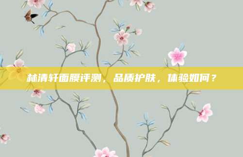 林清轩面膜评测，品质护肤，体验如何？