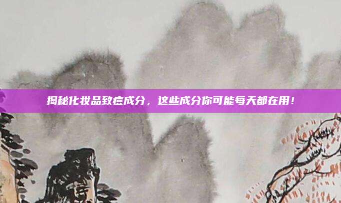 揭秘化妆品致痘成分，这些成分你可能每天都在用！