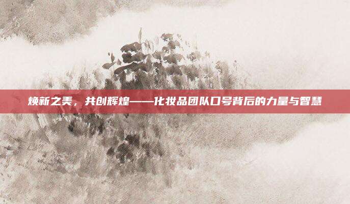 焕新之美，共创辉煌——化妆品团队口号背后的力量与智慧