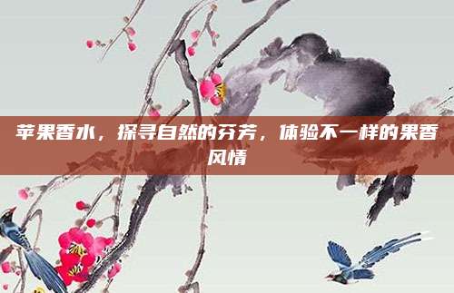 苹果香水，探寻自然的芬芳，体验不一样的果香风情