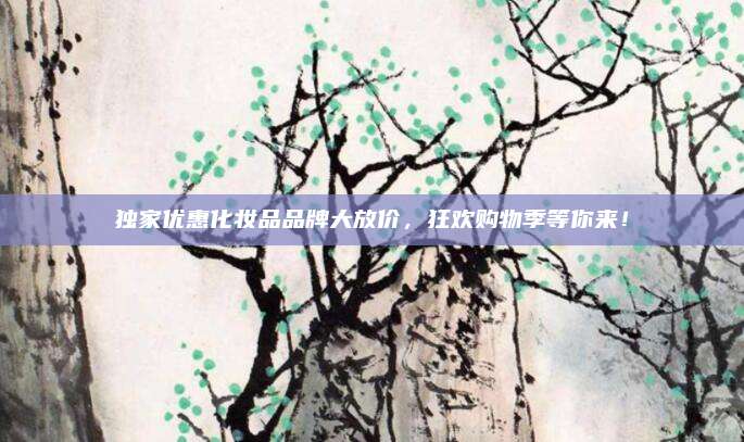 独家优惠化妆品品牌大放价，狂欢购物季等你来！